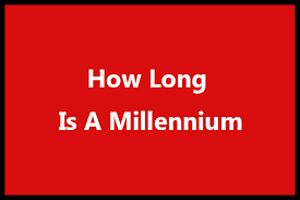 How Long is a Millennia?